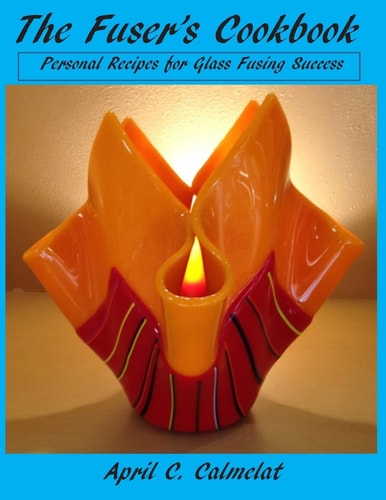 The Fuser's Cookbook Personal Recipes for Glass Fusing Success