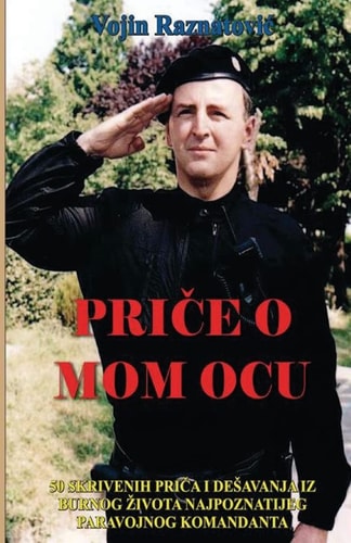 Price o Mom Ocu 50 Skrivenih Prica I Desavanja Iz Burnog Zivota Najpoznatijeg Paravojnog Komandanta