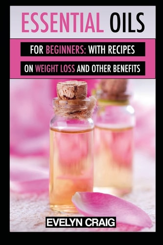 Essential Oils for Beginners With Everything on Weight Loss and Other Benefits