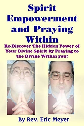 Spirit Empowerment and Praying Within Re-Discover The Hidden Power of Your Divine Spirit by Praying to the Divine Within You!
