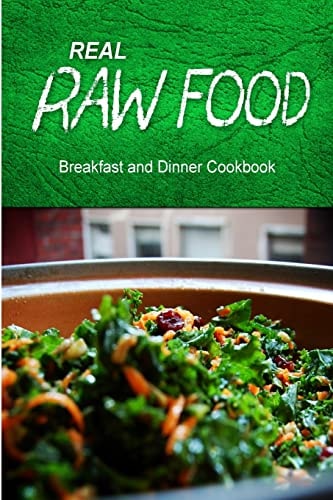 Real Raw Food - Breakfast and Dinner Cookbook Raw Diet Cookbook for the Raw Lifestyle