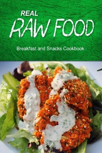 Real Raw Food - Breakfast and Snacks Cookbook Raw Diet Cookbook for the Raw Lifestyle