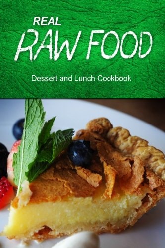 Real Raw Food - Dessert and Lunch Raw Diet Cookbook for the Raw Lifestyle