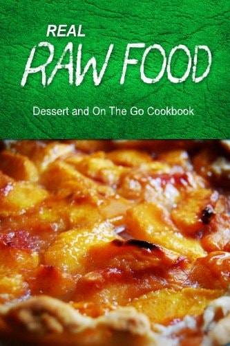 Real Raw Food - Dessert and On The Go Raw Diet Cookbook for the Raw Lifestyle