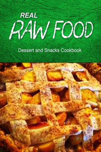 REAL RAW FOOD Dessert and Snacks Cookbook Raw Diet Cookbook for the Raw Lifestyle