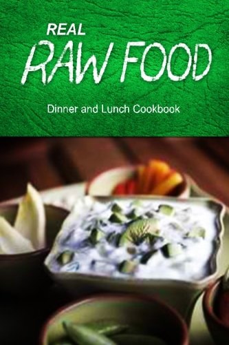 Real Raw Food - Dinner and Lunch Cookbook Raw Diet Cookbook for the Raw Lifestyle