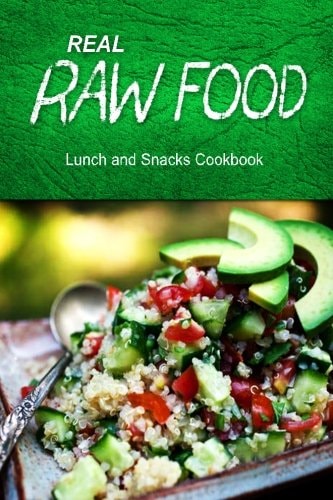 Real Raw Food - Lunch and Snacks Cookbook Raw Diet Cookbook for the Raw Lifestyle