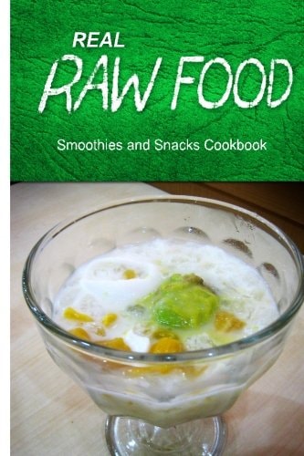 Real Raw Food - Smoothies and Snacks Cookbook Raw Diet Cookbook for the Raw Lifestyle