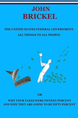 The United States Federal Government, All Things to All People Or Why Your Taxes Were Fifteen Percent and Why They Are Going to Be Fifty Percent