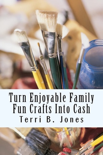 Turn Enjoyable Family Fun Crafts Into Cash Fun Ways to Create Financial Wealth and Family Heirloom Items