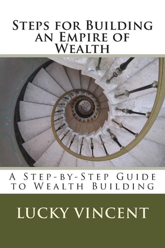 Steps for Building an Empire of Wealth A Step-By-Step Guide for Wealth Building