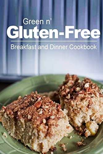 Green N' Gluten-Free - Breakfast and Dinner Cookbook Gluten-Free Cookbook Series for the Real Gluten-Free Diet Eaters