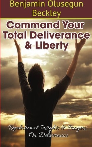 Command Your Total Deliverance and Liberty Revelational Insights and Prayers on Deliverance