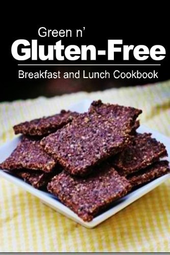 Green N' Gluten-Free - Breakfast and Lunch Cookbook Gluten-Free Cookbook Series for the Real Gluten-Free Diet Eaters