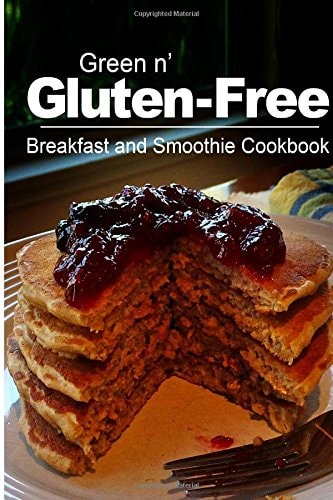 Green N' Gluten-Free - Breakfast and Smoothie Cookbook Gluten-Free Cookbook Series for the Real Gluten-Free Diet Eaters