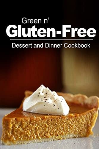 Green N' Gluten-Free - Dessert and Dinner Cookbook Gluten-Free Cookbook Series for the Real Gluten-Free Diet Eaters