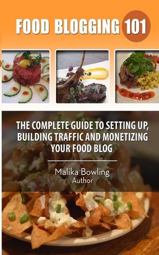 Food Blogging 101 The Complete Guide to Setting Up, Building Traffic and Monetizing Your Food Blog