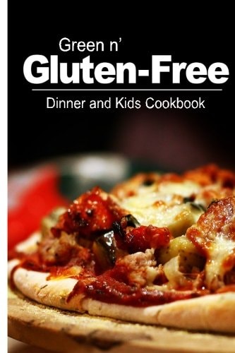 Green N' Gluten-Free - Dinner and Kids Cookbook Gluten-Free Cookbook Series for the Real Gluten-Free Diet Eaters