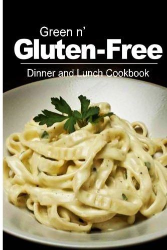 Green N' Gluten-Free - Dinner and Lunch Cookbook Gluten-Free Cookbook Series for the Real Gluten-Free Diet Eaters