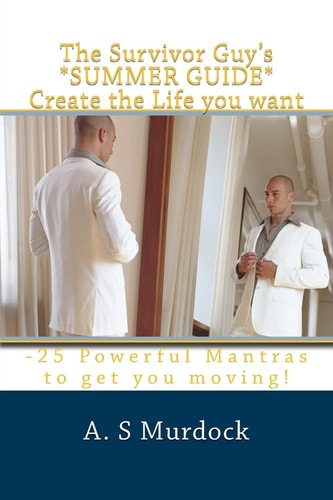 The Survivor Guy's *SUMMER GUIDE* Create the Life You Want -25 Powerful Mantras to Get You Started!