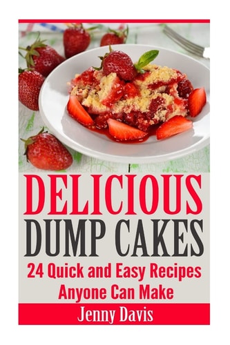 Delicious Dump Cakes 24 Quick and Easy Recipes Anyone Can Make