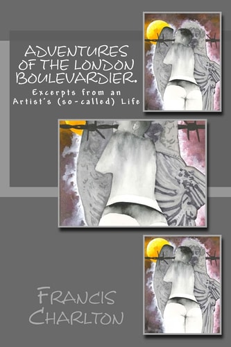 Adventures of a London Boulevardier. Excerpts from an Artist's (so-Called) Life Volume #2: Random Acts of Verbosity