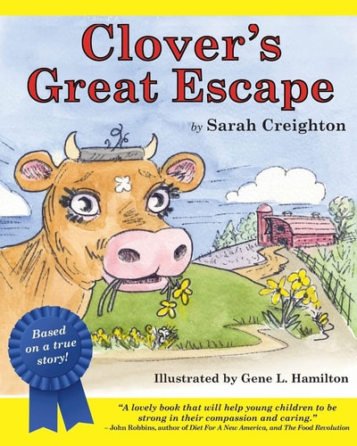 Clover's Great Escape An Endearing Story Based on Real-Life Events of Clover, a Cow Who Narrowly Escapes the Slaughterhouse to Find Her Way Into the Loving Arms of a Farm Sanctuary