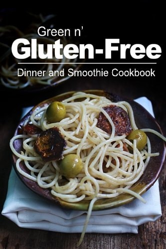 Green N' Gluten-Free - Dinner and Smoothie Cookbook Gluten-Free Cookbook Series for the Real Gluten-Free Diet Eaters