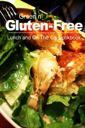 Green N' Gluten-Free - Lunch and On The Go Cookbook Gluten-Free Cookbook Series for the Real Gluten-Free Diet Eaters