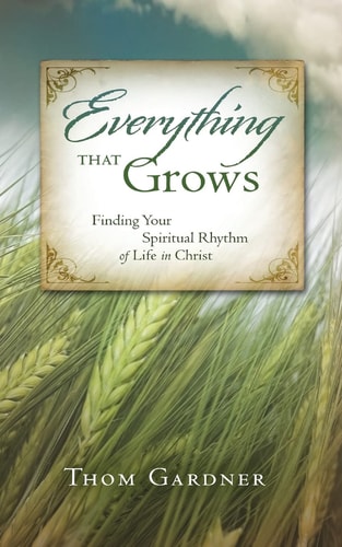 Everything That Grows Finding Your Spiritual Rhythm of Life in Christ