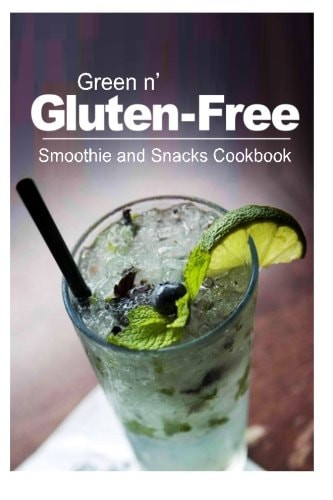 Green N' Gluten-Free - Smoothie and Snacks Cookbook Gluten-Free Cookbook Series for the Real Gluten-Free Diet Eaters