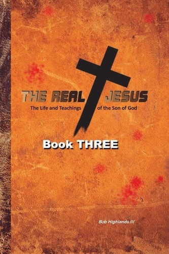 The Real Jesus The Life and Teachings of the Son of God - BOOK THREE