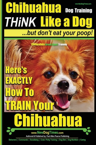 Chihuahua, Chihuahua Training AAA AKC Think Like a Dog - But Don't Eat Your Po Here's EXACTLY How To Train Your Chihuahua