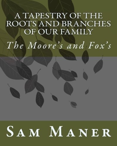 A Tapestry Of The Roots and Branches Of Our Family The Moore's and Fox's