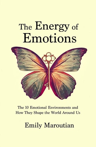 The Energy of Emotions The 10 Emotional Environments and How They Shape the World Around Us