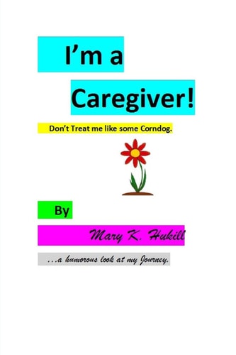 I'm a Caregiver! Don't Treat Me Like Some Corndog. ...a Humorous Look at My Journey.