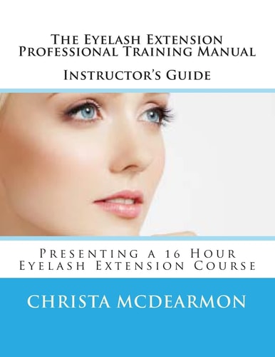 The Eyelash Extension Professional Training Manual Instructor's Guide Presenting a 16 Hour Eyelash Extension Course
