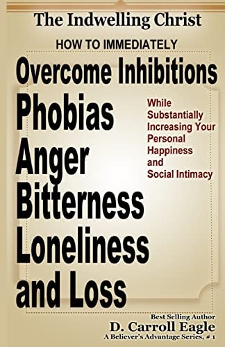 The Indwelling Christ How to Immediately Overcome Inhibitions, Phobias, Anger, Bitterness, Panic Attacks, Loneliness, and Loss While Substantially Increasing Your Personal Happiness and Social Intimacy