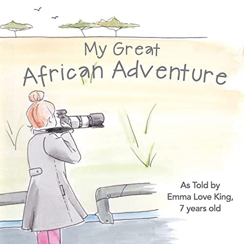 My Great African Adventure As Told By Emma Love King, 7 Years Old