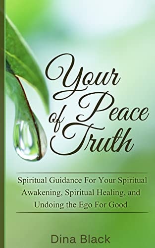 Your Peace of Truth Spiritual Guidance For Your Spiritual Awakening, Spiritual Healing, and Undoing the Ego For Good