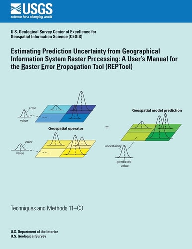 Estimating Prediction Uncertainty from Geographical Information System Raster Processing A User's Manual for the Raster Error Propagation Tool (REPTool)
