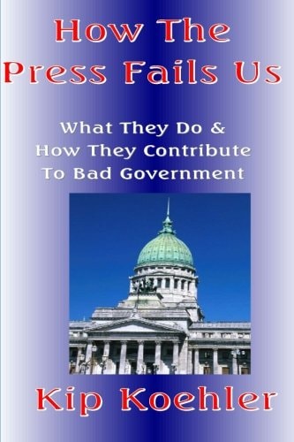 How the Press Fails Us What They Do and How They Contribute to Bad Government