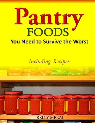 Pantry Foods You Need to Survive the Worst Including Recipes Using Pantry Staples