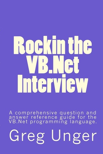 Rockin the VB. Net Interview A Comprehensive Question and Answer Reference Guide for the VB. Net Programming Language