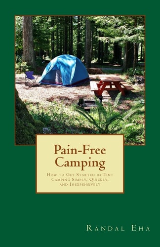 Pain-Free Camping How to Get Started in Tent Camping Simply, Quickly, and Inexpensively