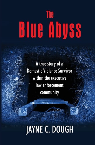 The Blue Abyss A True Story of a Domestic Violence Survivor Within the Executive Law Enforcement Community