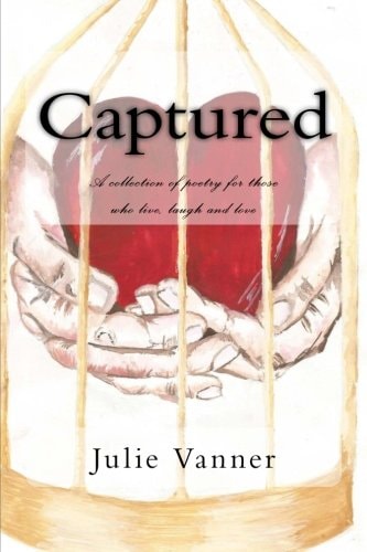 Captured A Collection of Poetry for Those Who Live, Laugh and Love...
