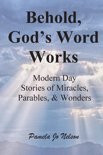 Behold, God's Word Works Modern Day Stories of Miracles, Parables, and Wonders