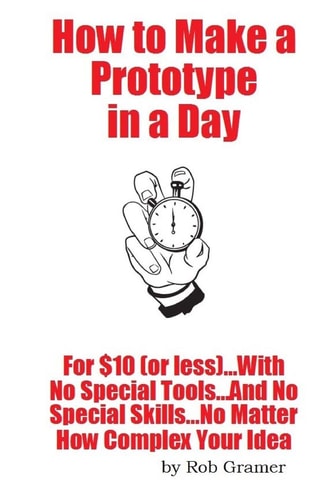 How To Make A Prototype in a Day For $10 Or Less...With No Special Tools...And No Special Skills...No Matter How Complex Your Idea