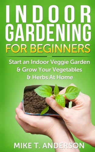 Indoor Gardening for Beginners Start an Indoor Veggie Garden & Grow Your Vegetables and Herbs at Home